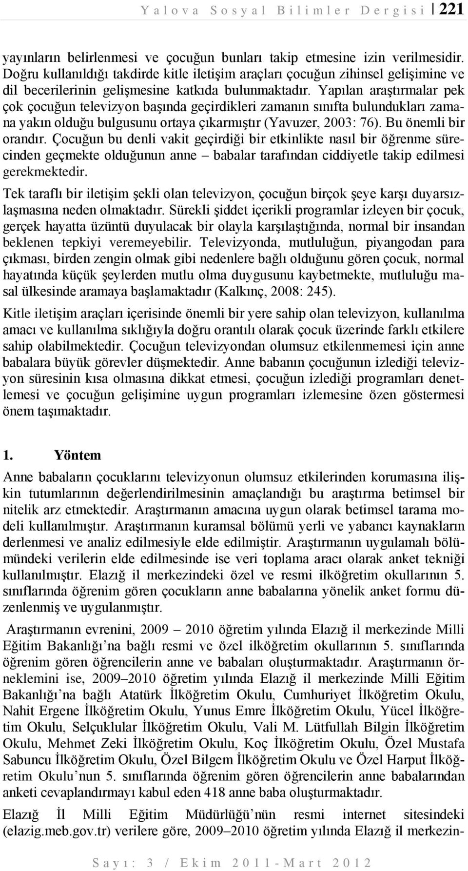 Yapılan araştırmalar pek çok çocuğun televizyon başında geçirdikleri zamanın sınıfta bulundukları zamana yakın olduğu bulgusunu ortaya çıkarmıştır (Yavuzer, 003: 76). Bu önemli bir orandır.