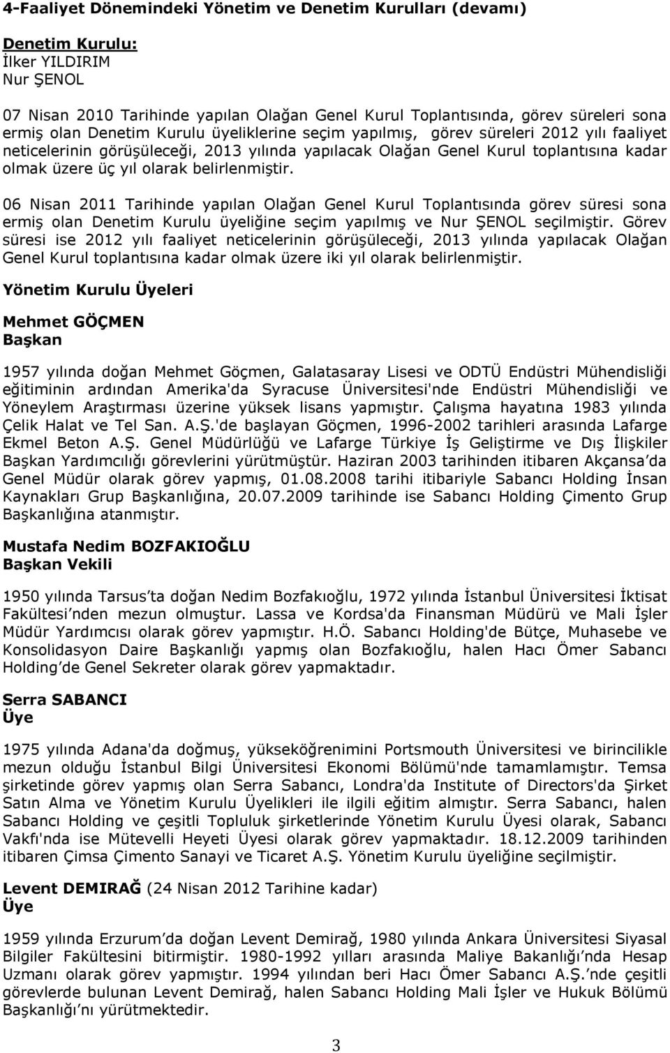 belirlenmiģtir. 06 Nisan 2011 Tarihinde yapılan Olağan Genel Kurul Toplantısında görev süresi sona ermiģ olan Denetim Kurulu üyeliğine seçim yapılmıģ ve Nur ġenol seçilmiģtir.