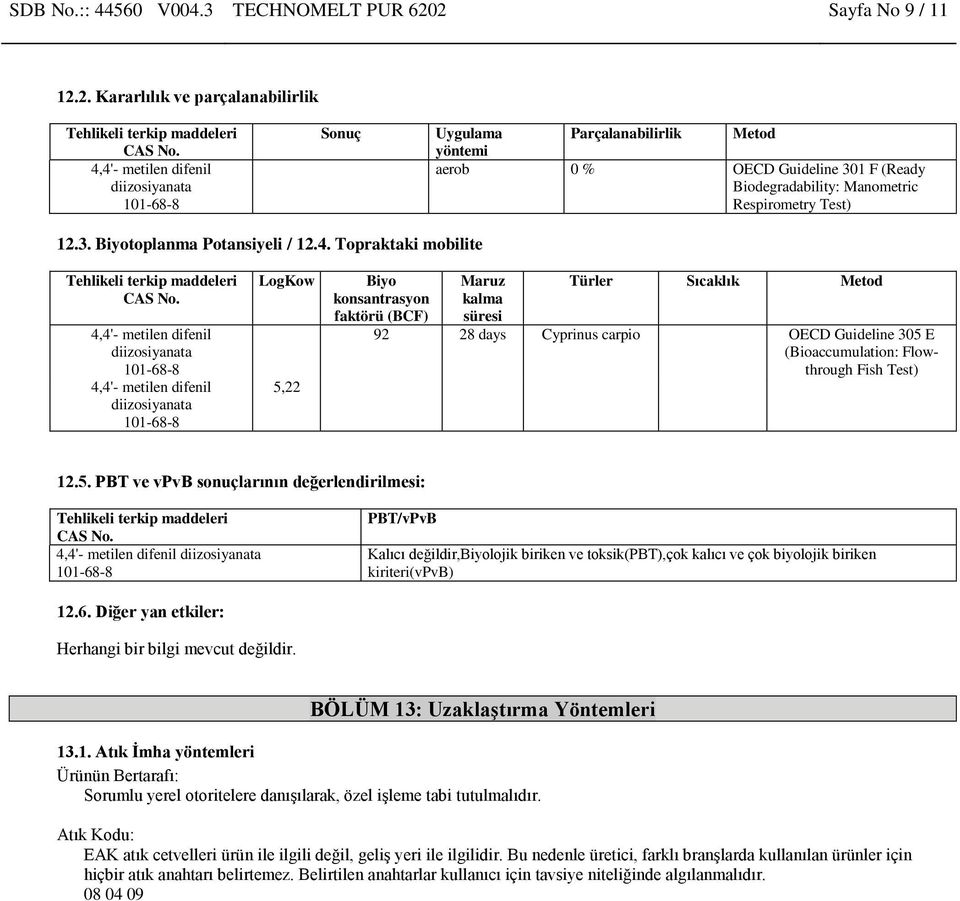 4. Topraktaki mobilite LogKow 5,22 Biyo konsantrasyon faktörü (BCF) Türler Sıcaklık Metod 92 28 days Cyprinus carpio OECD Guideline 305 E (Bioaccumulation: Flowthrough Fish Test) 12.5. PBT ve vpvb sonuçlarının değerlendirilmesi: PBT/vPvB Kalıcı değildir,biyolojik biriken ve toksik(pbt),çok kalıcı ve çok biyolojik biriken kiriteri(vpvb) 12.