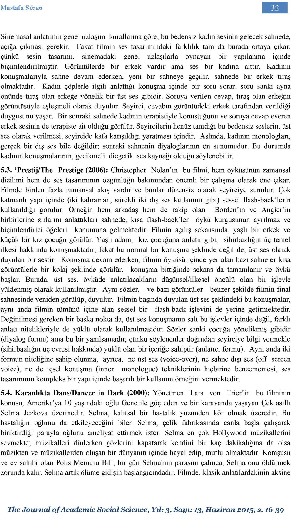 Görüntülerde bir erkek vardır ama ses bir kadına aittir. Kadının konuşmalarıyla sahne devam ederken, yeni bir sahneye geçilir, sahnede bir erkek tıraş olmaktadır.