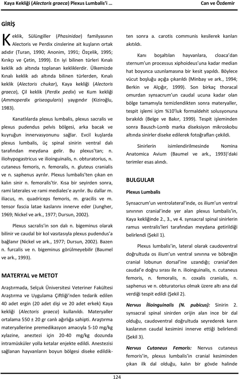 Ülkemizde Kınalı keklik adı altında bilinen türlerden, Kınalı keklik (Alectoris chukar), Kaya kekliği (Alectoris graeca), Çil keklik (Perdix pedix) ve Kum kekliği (Ammoperdix griseogularis) yaygındır