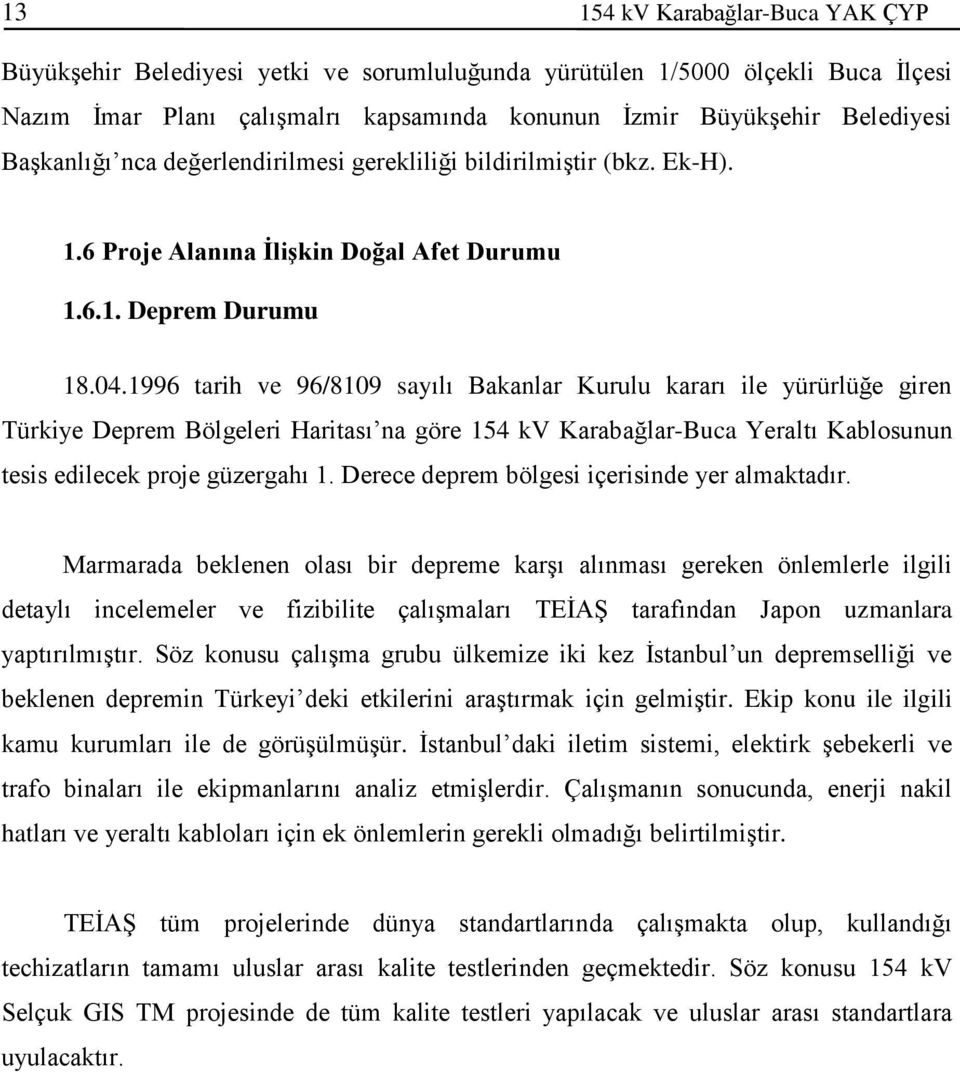 1996 tarih ve 96/8109 sayılı Bakanlar Kurulu kararı ile yürürlüğe giren Türkiye Deprem Bölgeleri Haritası na göre 154 kv Karabağlar-Buca Yeraltı Kablosunun tesis edilecek proje güzergahı 1.