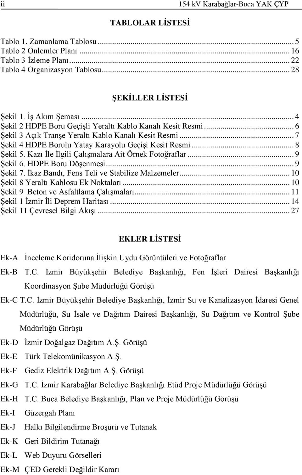 .. 8 Şekil 5. Kazı İle İlgili Çalışmalara Ait Örnek Fotoğraflar... 9 Şekil 6. HDPE Boru Döşenmesi... 9 Şekil 7. İkaz Bandı, Fens Teli ve Stabilize Malzemeler... 10 Şekil 8 Yeraltı Kablosu Ek Noktaları.