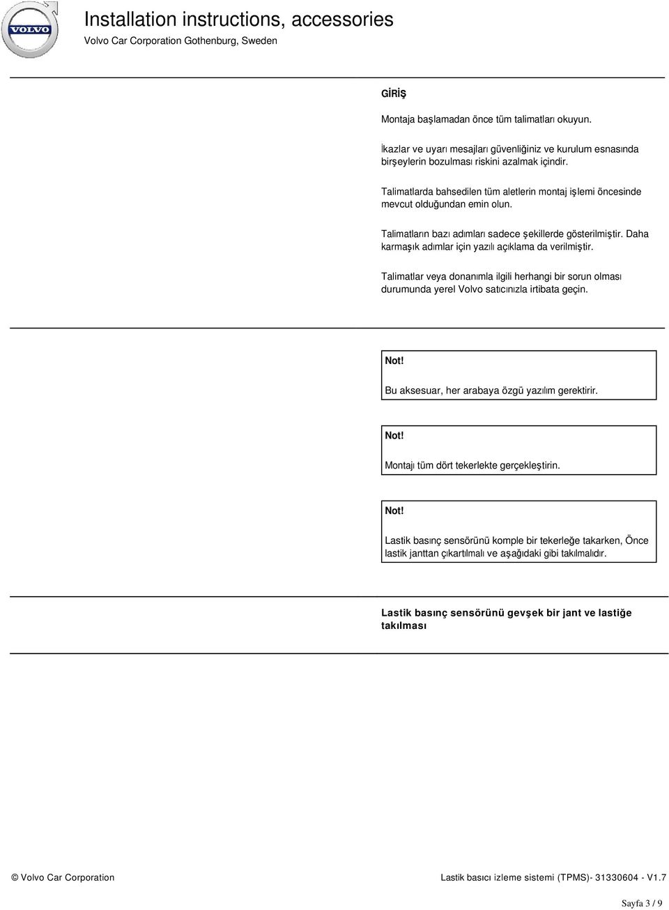 Daha karmaşık adımlar için yazılı açıklama da verilmiştir. Talimatlar veya donanımla ilgili herhangi bir sorun olması durumunda yerel Volvo satıcınızla irtibata geçin. Not!