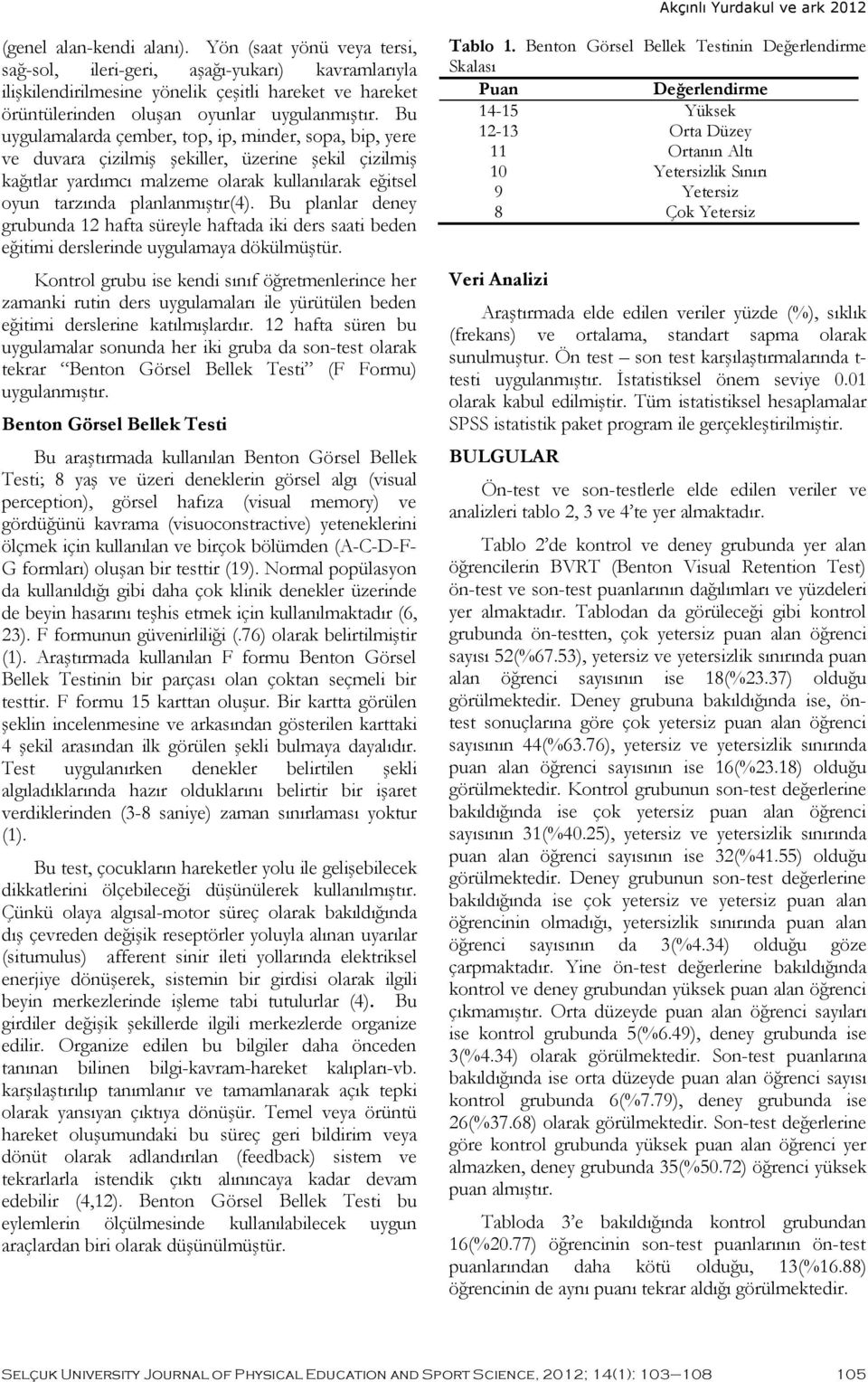 Bu uygulamalarda çember, top, ip, minder, sopa, bip, yere ve duvara çizilmiş şekiller, üzerine şekil çizilmiş kağıtlar yardımcı malzeme olarak kullanılarak eğitsel oyun tarzında planlanmıştır(4).