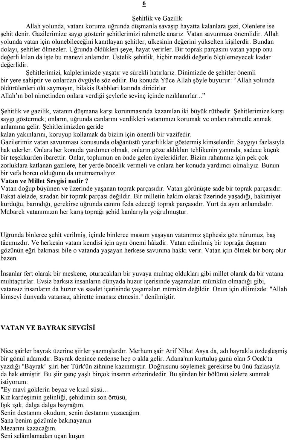 Uğrunda öldükleri şeye, hayat verirler. Bir toprak parçasını vatan yapıp onu değerli kılan da işte bu manevi anlamdır. Üstelik şehitlik, hiçbir maddi değerle ölçülemeyecek kadar değerlidir.