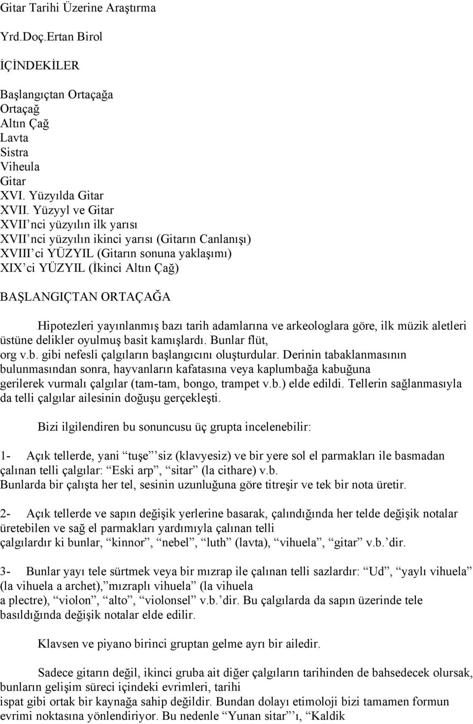 Hipotezleri yayınlanmış bazı tarih adamlarına ve arkeologlara göre, ilk müzik aletleri üstüne delikler oyulmuş basit kamışlardı. Bunlar flüt, org v.b. gibi nefesli çalgıların başlangıcını oluşturdular.