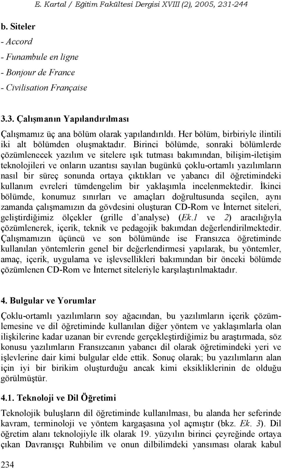 Birinci bölümde, sonraki bölümlerde çözümlenecek yazlm ve sitelere k tutmas bakmndan, bili im-ileti im teknolojileri ve onlarn uzants saylan bugünkü çoklu-ortaml yazlmlarn nasl bir süreç sonunda