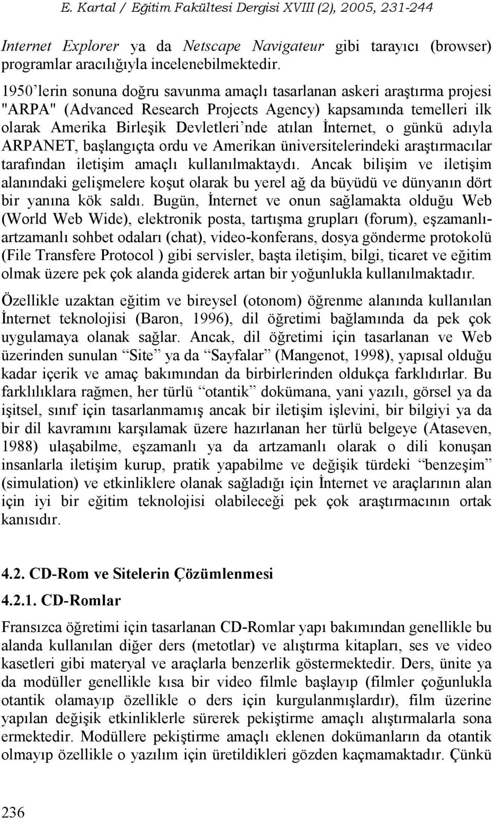 günkü adyla ARPANET, ba langçta ordu ve Amerikan üniversitelerindeki ara trmaclar tarafndan ileti im amaçl kullanlmaktayd.