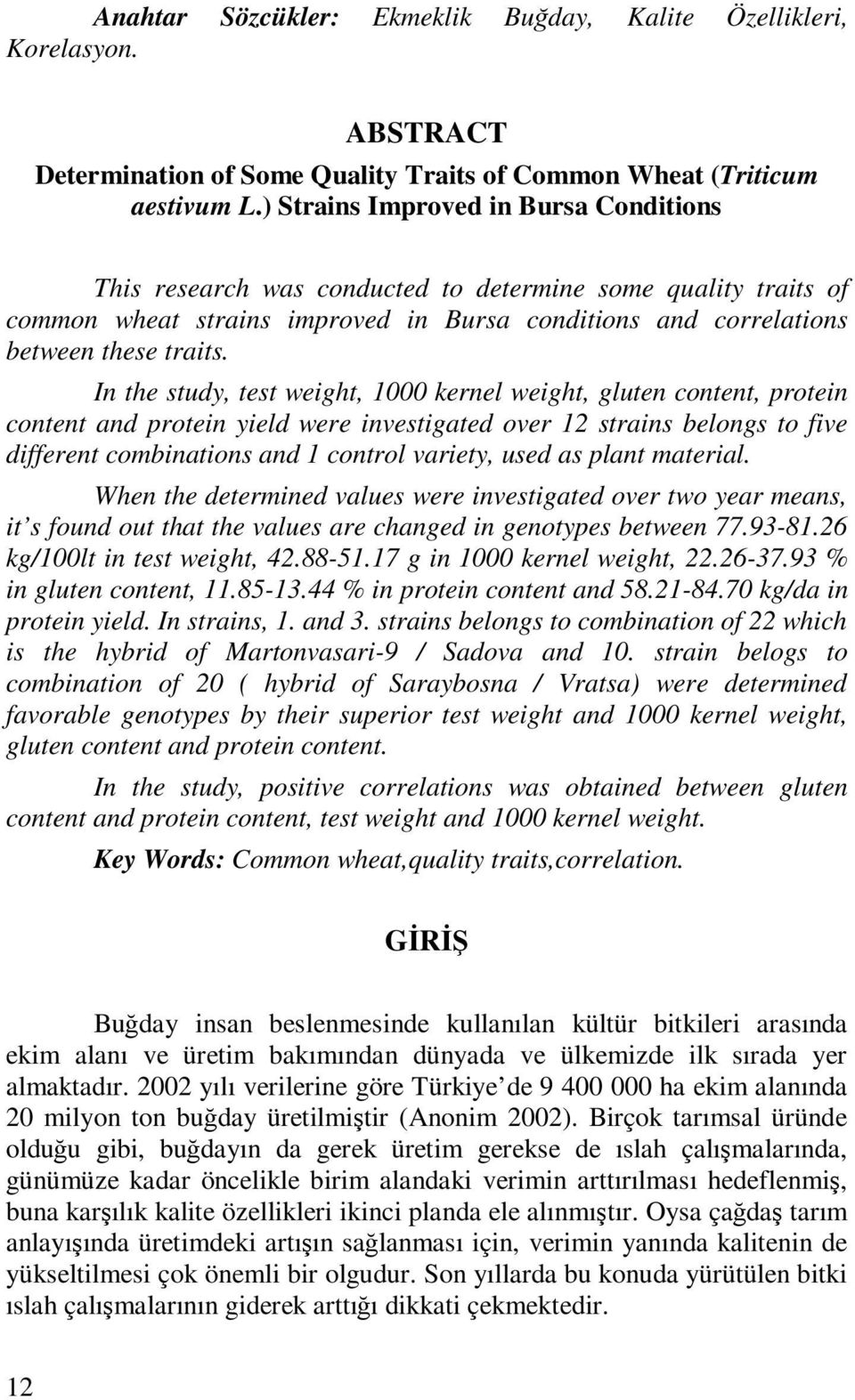 In the study, test weight, 1000 kernel weight, gluten content, protein content and protein yield were investigated over 12 strains belongs to five different combinations and 1 control variety, used