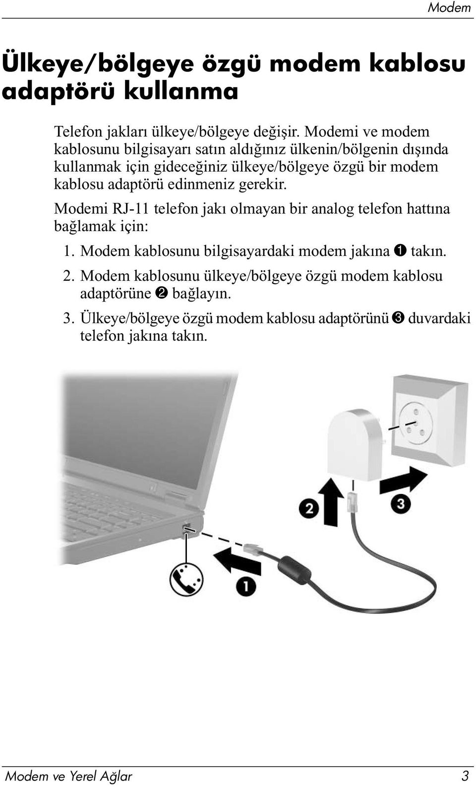 adaptörü edinmeniz gerekir. Modemi RJ-11 telefon jakı olmayan bir analog telefon hattına bağlamak için: 1.