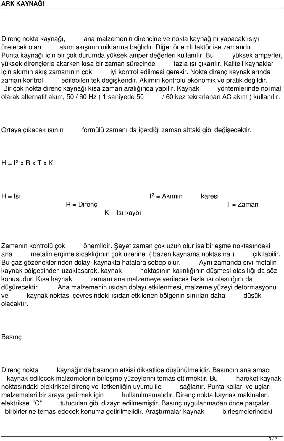 Kaliteli kaynaklar için akımın akış zamanının çok iyi kontrol edilmesi gerekir. Nokta direnç kaynaklarında zaman kontrol edilebilen tek değişkendir. Akımın kontrolü ekonomik ve pratik değildir.