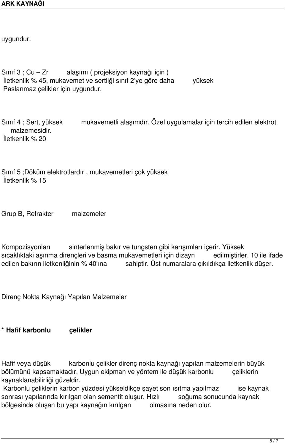 Özel uygulamalar için tercih edilen elektrot Sınıf 5 ;Döküm elektrotlardır, mukavemetleri çok yüksek İletkenlik % 15 Grup B, Refrakter malzemeler Kompozisyonları sinterlenmiş bakır ve tungsten gibi