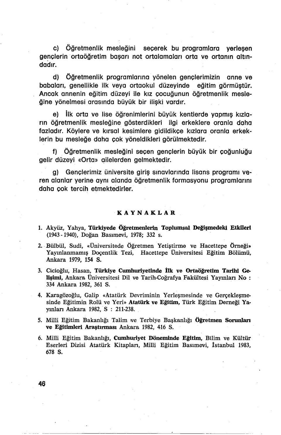 Ancak annenin eğitim düzeyi ile kız çocuğunun öğretmenlik mesleğine yönelmesi arasında büyük bir ilişki vardır.