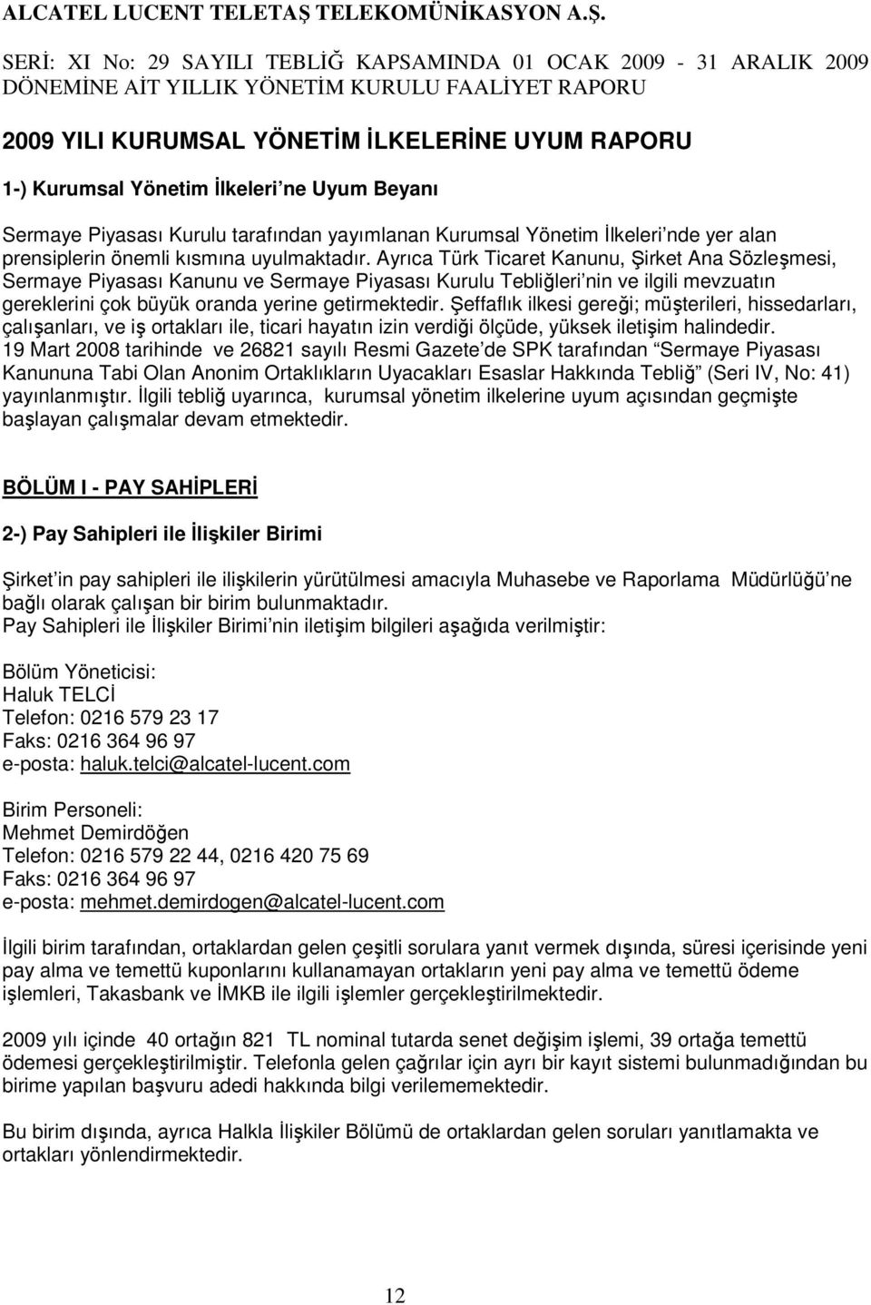 Ayrıca Türk Ticaret Kanunu, Şirket Ana Sözleşmesi, Sermaye Piyasası Kanunu ve Sermaye Piyasası Kurulu Tebliğleri nin ve ilgili mevzuatın gereklerini çok büyük oranda yerine getirmektedir.