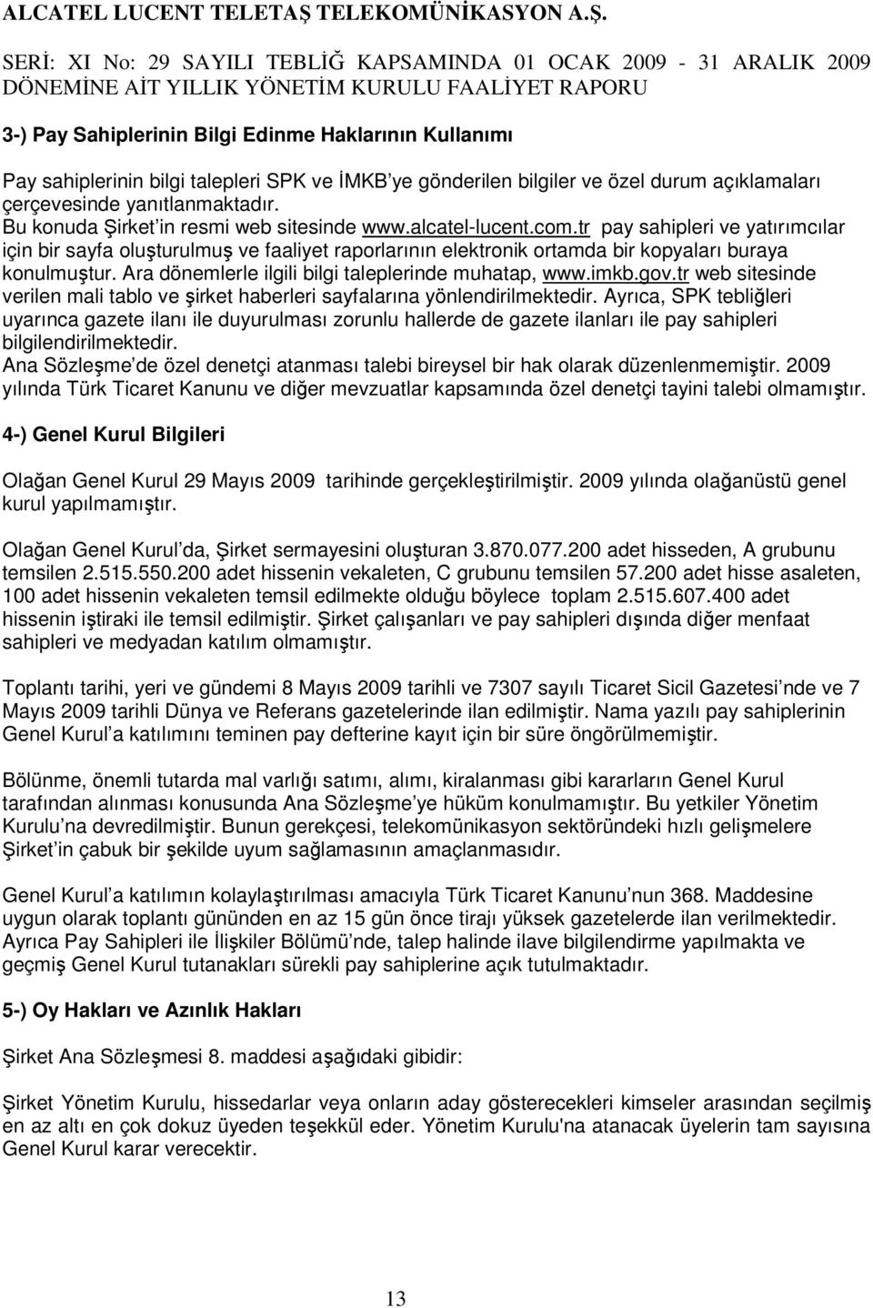 tr pay sahipleri ve yatırımcılar için bir sayfa oluşturulmuş ve faaliyet raporlarının elektronik ortamda bir kopyaları buraya konulmuştur. Ara dönemlerle ilgili bilgi taleplerinde muhatap, www.imkb.