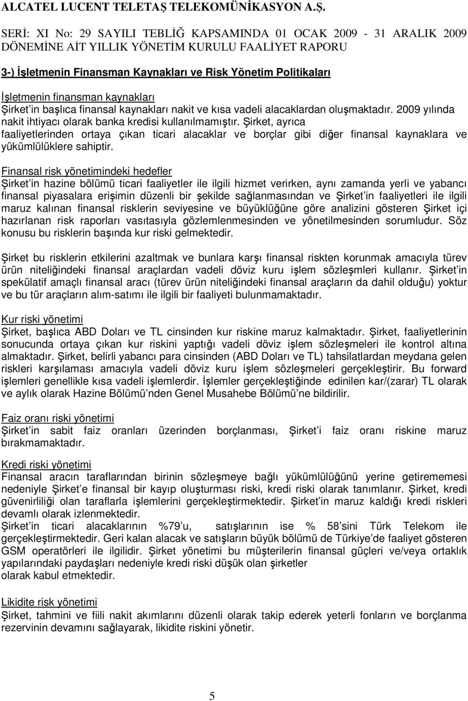 Finansal risk yönetimindeki hedefler Şirket in hazine bölümü ticari faaliyetler ile ilgili hizmet verirken, aynı zamanda yerli ve yabancı finansal piyasalara erişimin düzenli bir şekilde