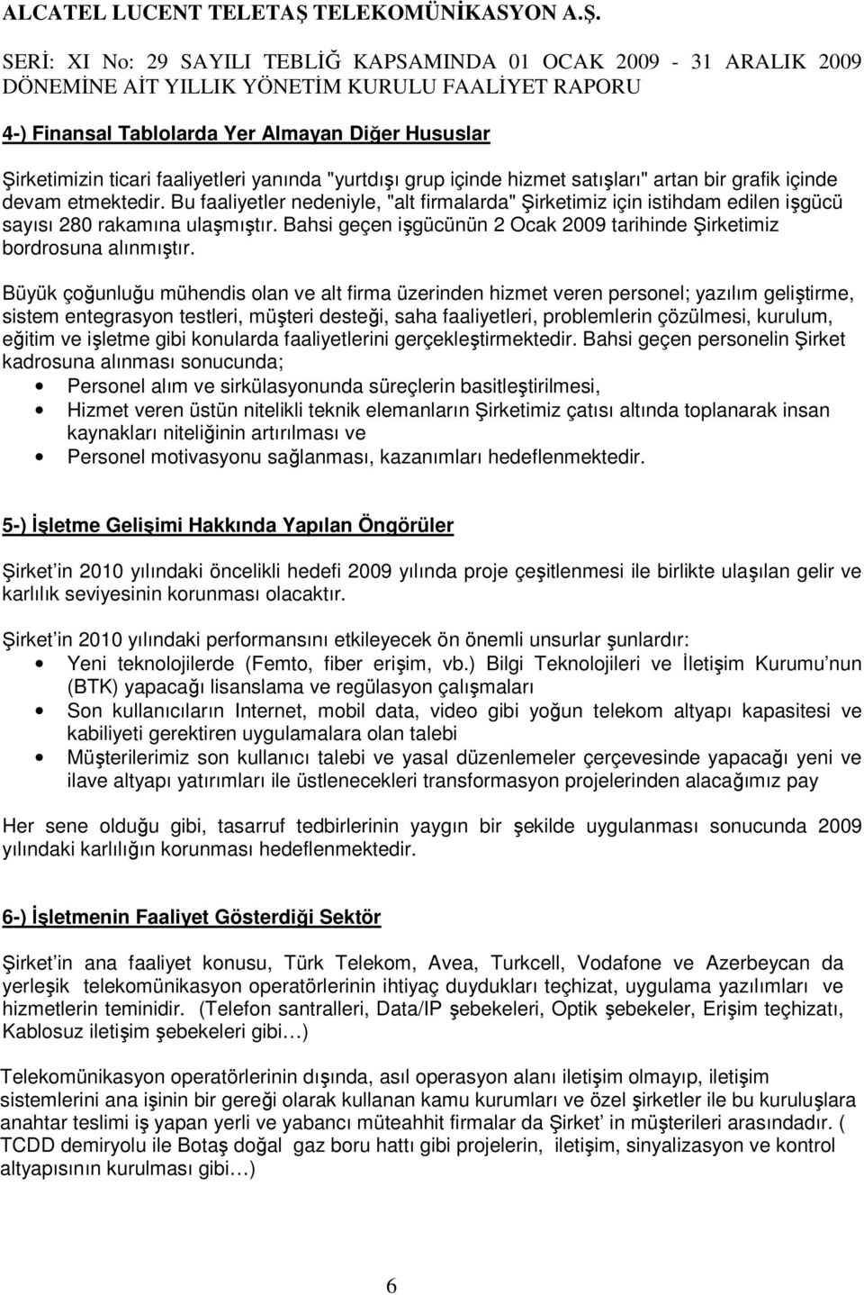 Büyük çoğunluğu mühendis olan ve alt firma üzerinden hizmet veren personel; yazılım geliştirme, sistem entegrasyon testleri, müşteri desteği, saha faaliyetleri, problemlerin çözülmesi, kurulum,