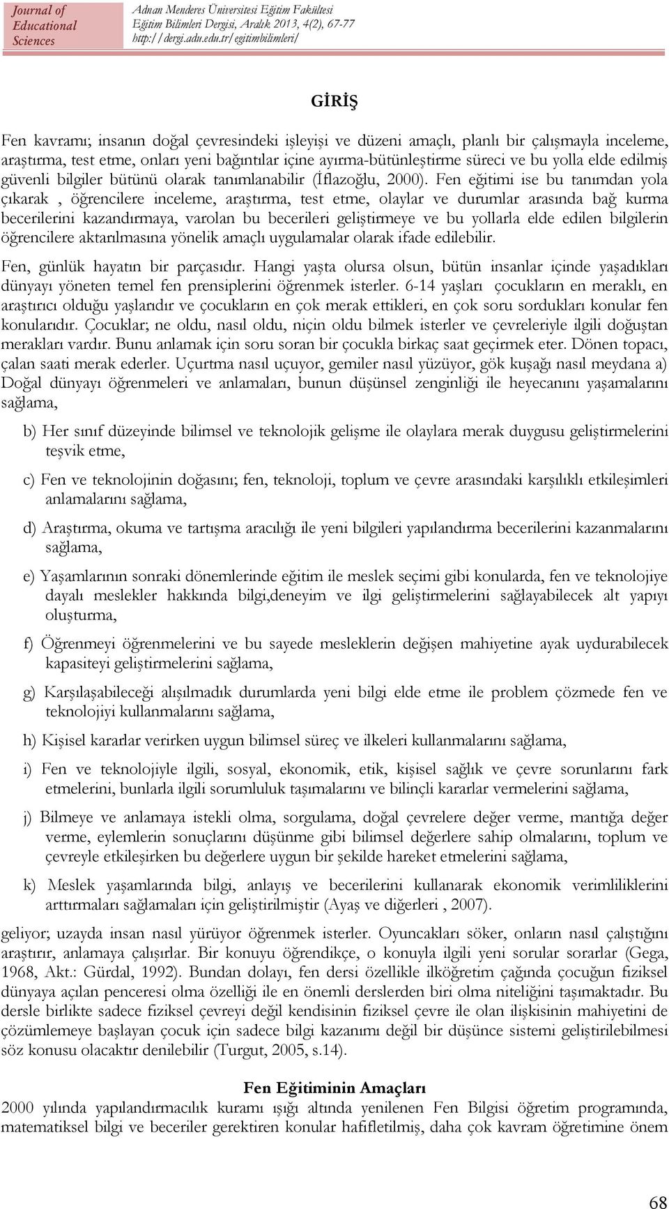 Fen eğitimi ise bu tanımdan yola çıkarak, öğrencilere inceleme, araştırma, test etme, olaylar ve durumlar arasında bağ kurma becerilerini kazandırmaya, varolan bu becerileri geliştirmeye ve bu