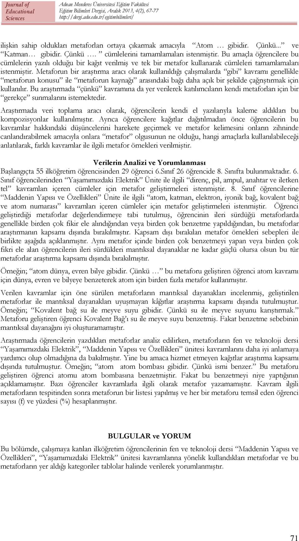 Metaforun bir araştırma aracı olarak kullanıldığı çalışmalarda gibi kavramı genellikle metaforun konusu ile metaforun kaynağı arasındaki bağı daha açık bir şekilde çağrıştırmak için kullanılır.