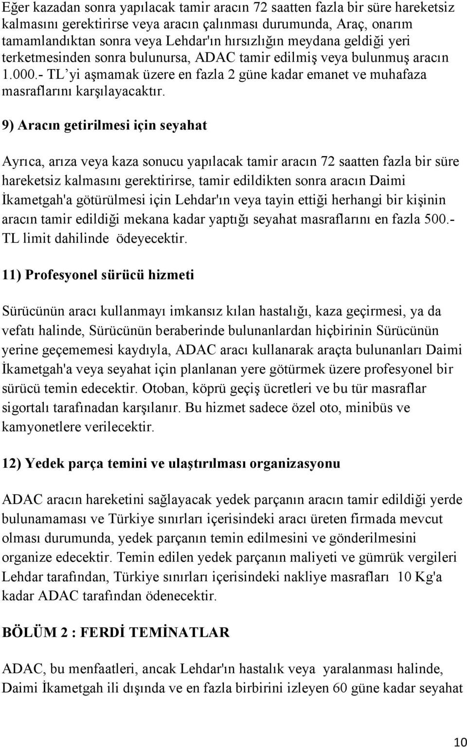 9) Aracın getirilmesi için seyahat Ayrıca, arıza veya kaza sonucu yapılacak tamir aracın 72 saatten fazla bir süre hareketsiz kalmasını gerektirirse, tamir edildikten sonra aracın Daimi Đkametgah'a