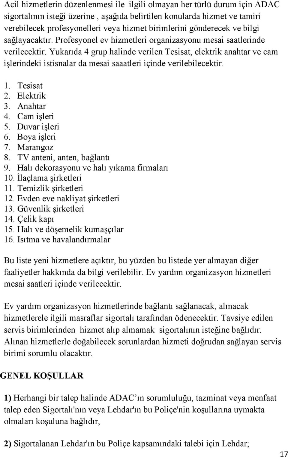 Yukarıda 4 grup halinde verilen Tesisat, elektrik anahtar ve cam işlerindeki istisnalar da mesai saaatleri içinde verilebilecektir. 1. Tesisat 2. Elektrik 3. Anahtar 4. Cam işleri 5. Duvar işleri 6.