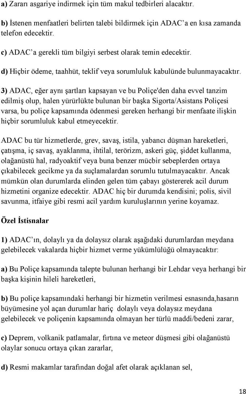 3) ADAC, eğer aynı şartları kapsayan ve bu Poliçe'den daha evvel tanzim edilmiş olup, halen yürürlükte bulunan bir başka Sigorta/Asistans Poliçesi varsa, bu poliçe kapsamında ödenmesi gereken