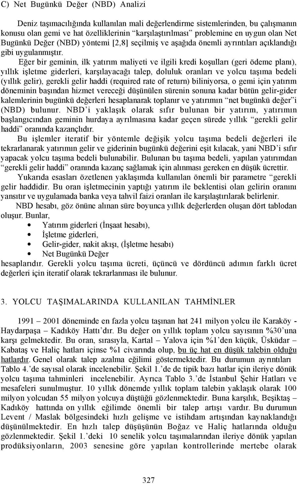 Eğer bir geminin, ilk yatõrõm maliyeti ve ilgili kredi koşullarõ (geri ödeme planõ), yõllõk işletme giderleri, karşõlayacağõ talep, doluluk oranlarõ ve yolcu taşõma bedeli (yõllõk gelir), gerekli