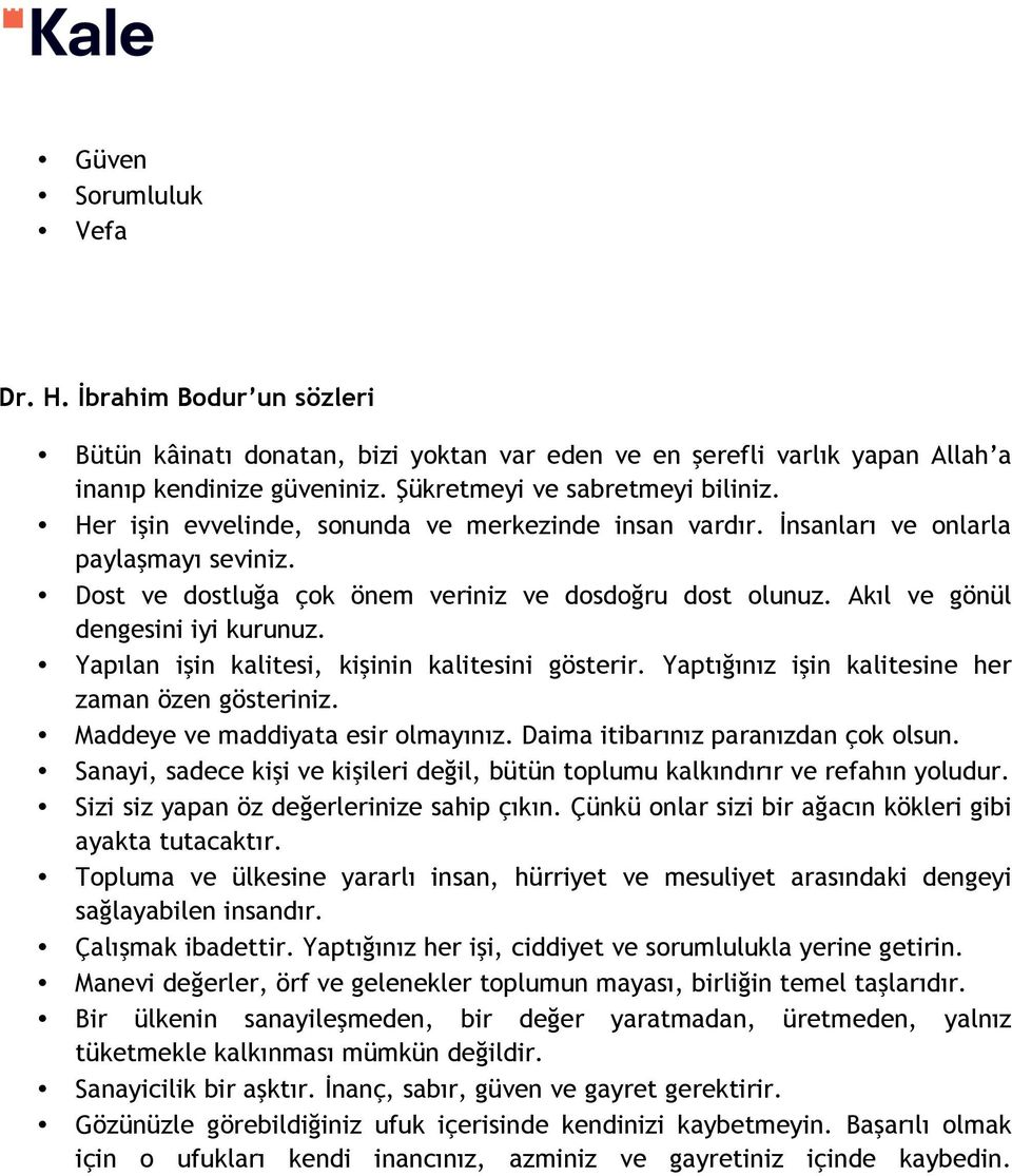 Yapılan işin kalitesi, kişinin kalitesini gösterir. Yaptığınız işin kalitesine her zaman özen gösteriniz. Maddeye ve maddiyata esir olmayınız. Daima itibarınız paranızdan çok olsun.