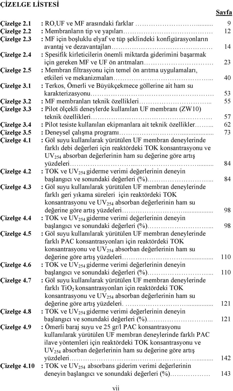 4 : Spesifik kirleticilerin önemli miktarda giderimini başarmak için gereken MF ve UF ön arıtmaları. 23 Çizelge 2.5 : Membran filtrasyonu için temel ön arıtma uygulamaları, etkileri ve mekanizmaları.