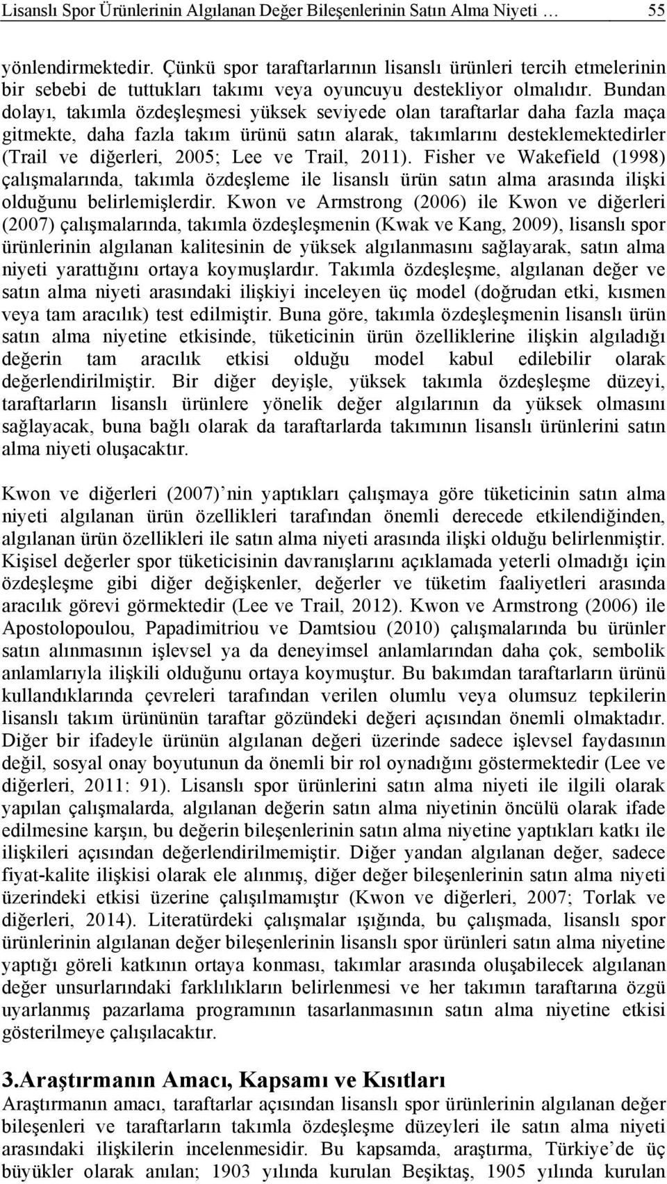 Bundan dolayı, takımla özdeşleşmesi yüksek seviyede olan taraftarlar daha fazla maça gitmekte, daha fazla takım ürünü satın alarak, takımlarını desteklemektedirler (Trail ve diğerleri, 2005; Lee ve