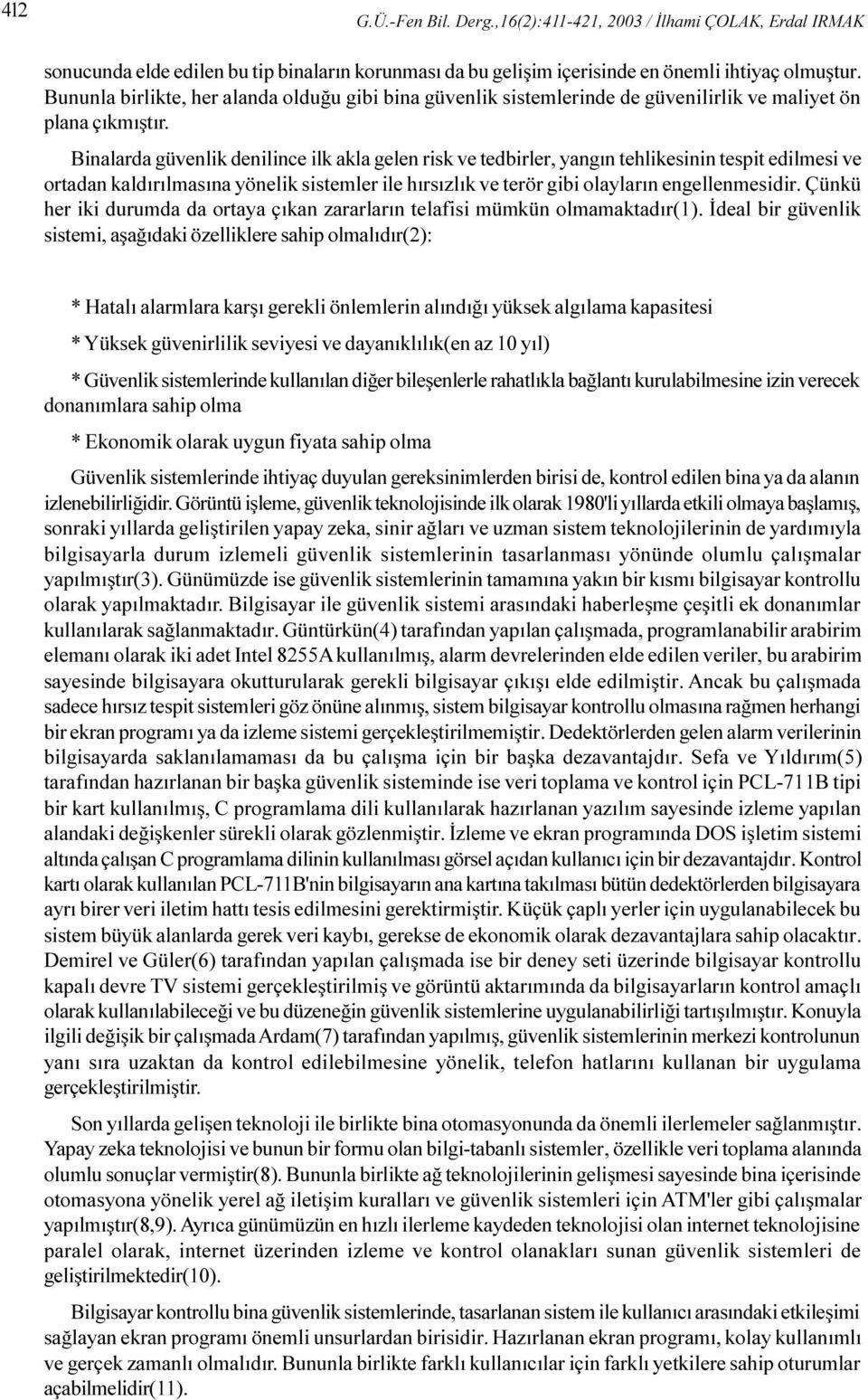 Binalarda güvenlik denilince ilk akla gelen risk ve tedbirler, yangýn tehlikesinin tespit edilmesi ve ortadan kaldýrýlmasýna yönelik sistemler ile hýrsýzlýk ve terör gibi olaylarýn engellenmesidir.