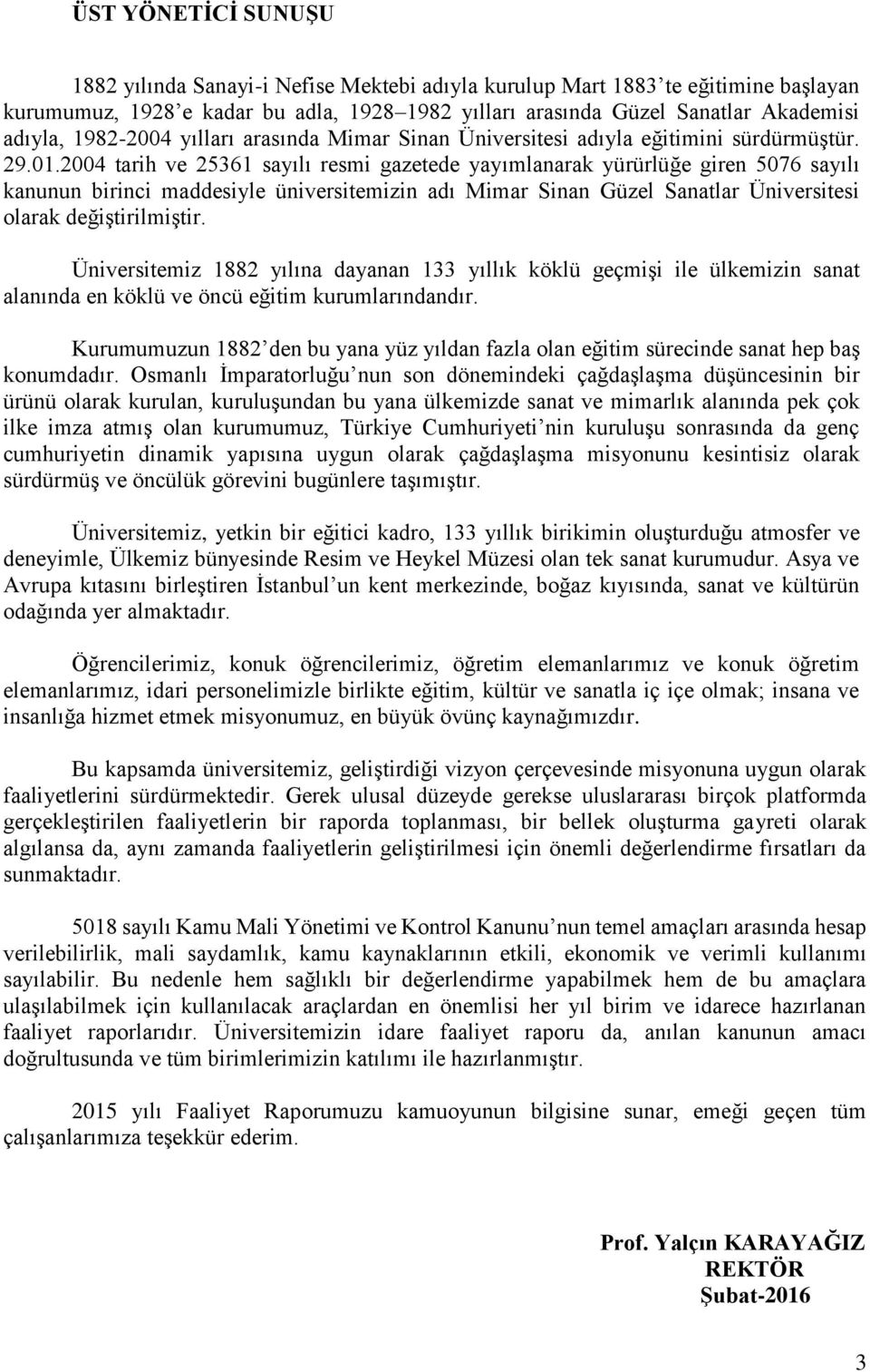 2004 tarih ve 25361 sayılı resmi gazetede yayımlanarak yürürlüğe giren 5076 sayılı kanunun birinci maddesiyle üniversitemizin adı Mimar Sinan Güzel Sanatlar Üniversitesi olarak değiştirilmiştir.