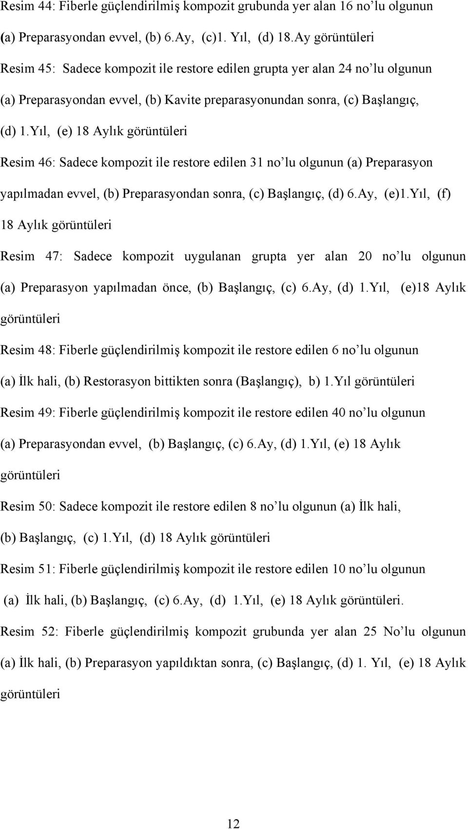 Yıl, (e) 18 Aylık görüntüleri Resim 46: Sadece kompozit ile restore edilen 31 no lu olgunun (a) Preparasyon yapılmadan evvel, (b) Preparasyondan sonra, (c) Başlangıç, (d) 6.Ay, (e)1.