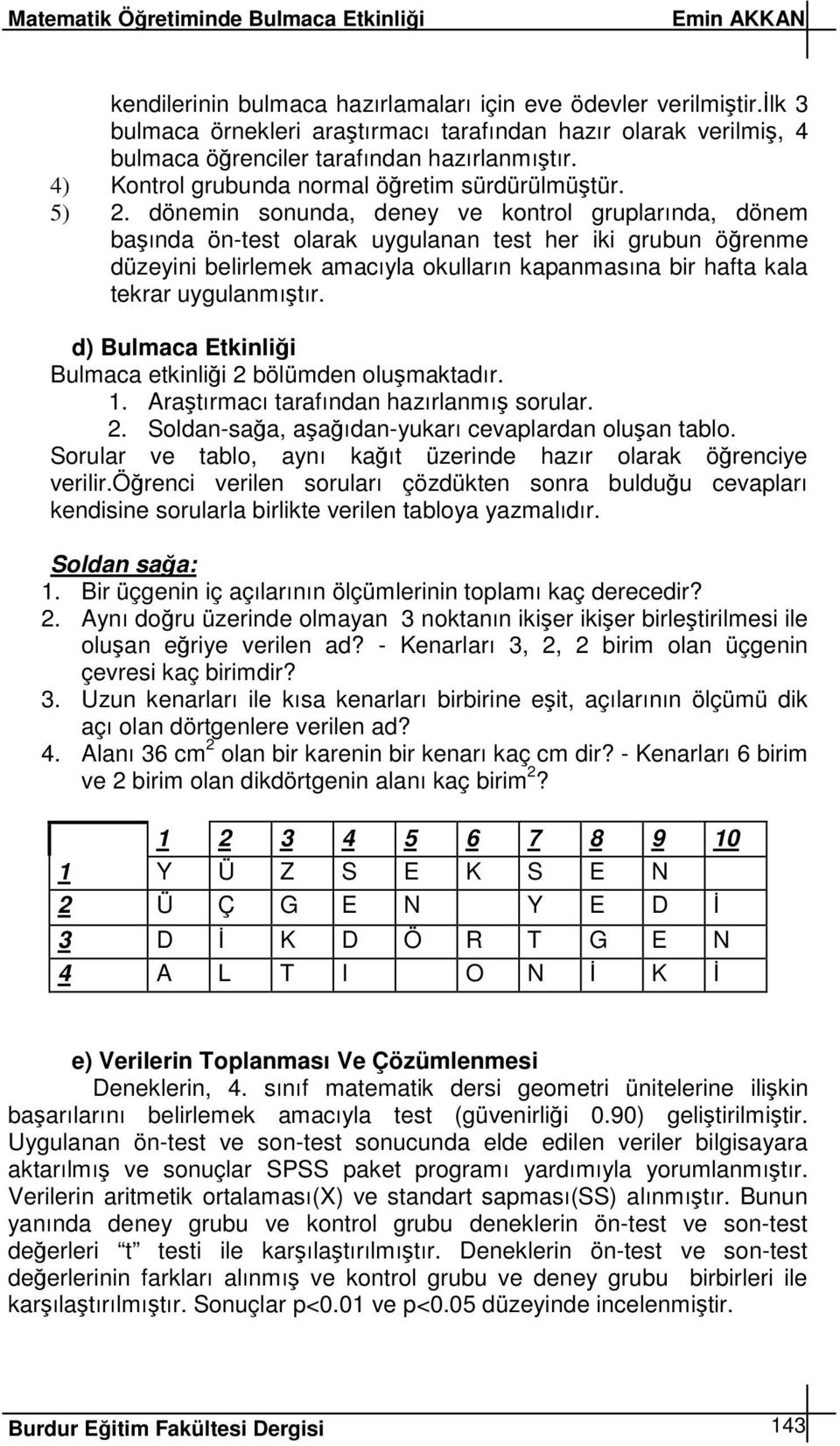 dönemin sonunda, deney ve kontrol gruplarında, dönem baında ön-test olarak uygulanan test her iki grubun örenme düzeyini belirlemek amacıyla okulların kapanmasına bir hafta kala tekrar uygulanmıtır.