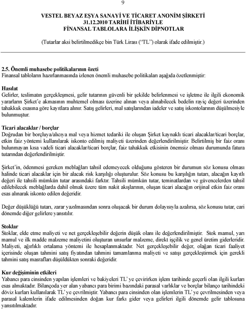 güvenli bir şekilde belirlenmesi ve işletme ile ilgili ekonomik yararların Şirket e akmasının muhtemel olması üzerine alınan veya alınabilecek bedelin rayiç değeri üzerinden tahakkuk esasına göre