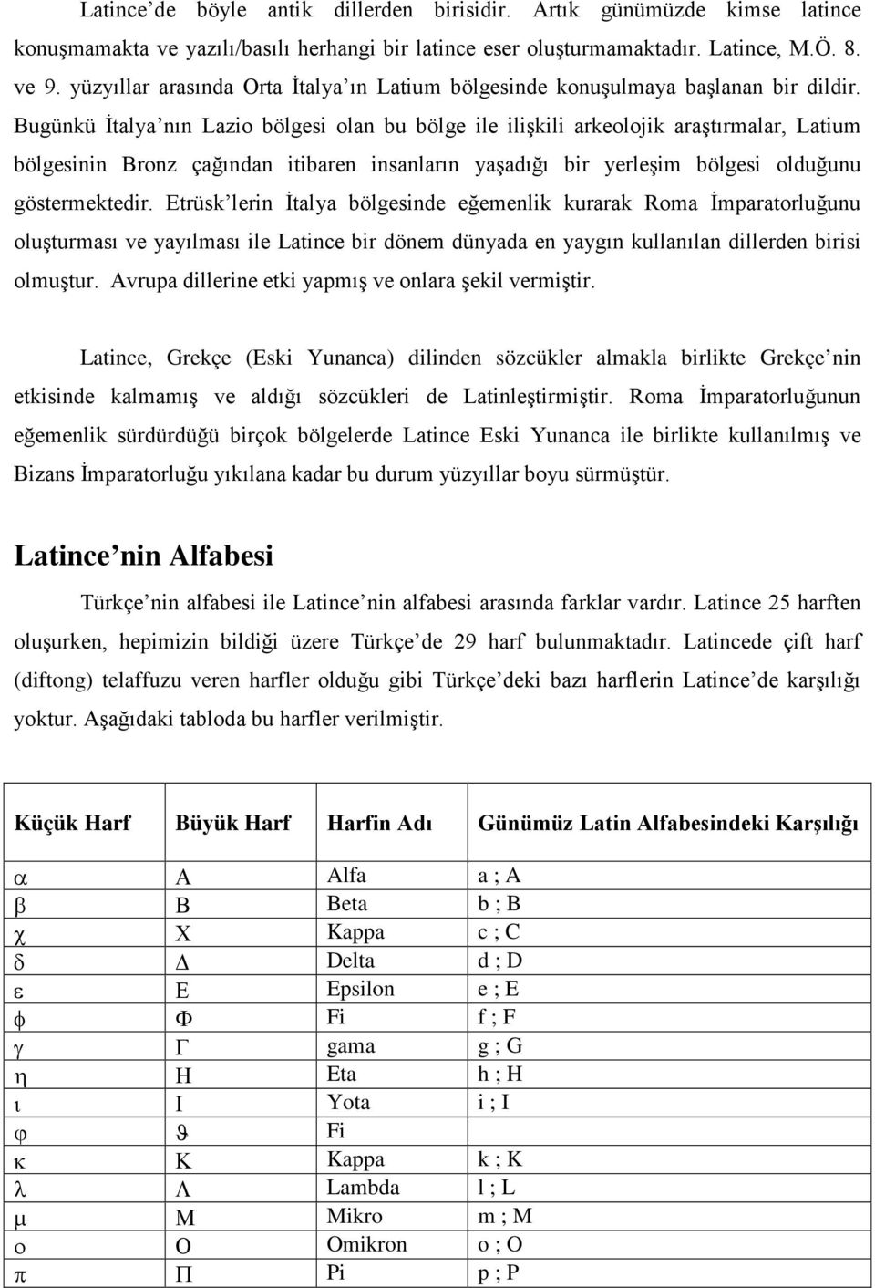 Bugünkü İtalya nın Lazio bölgesi olan bu bölge ile ilişkili arkeolojik araştırmalar, Latium bölgesinin Bronz çağından itibaren insanların yaşadığı bir yerleşim bölgesi olduğunu göstermektedir.