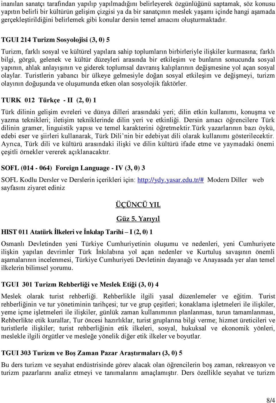 TGUI 214 Turizm Sosyolojisi (3, 0) 5 Turizm, farklı sosyal ve kültürel yapılara sahip toplumların birbirleriyle ilişkiler kurmasına; farklı bilgi, görgü, gelenek ve kültür düzeyleri arasında bir