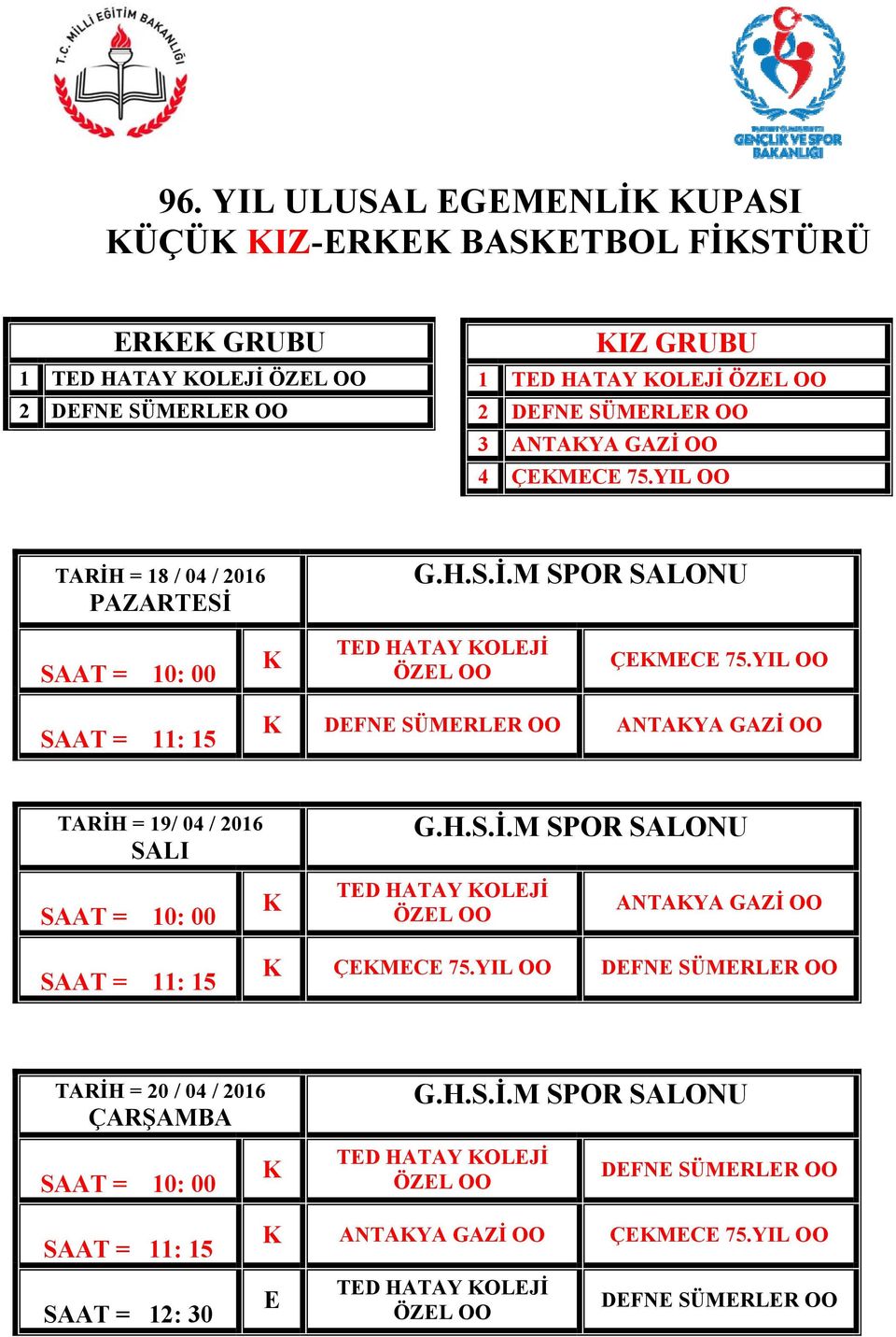 YIL OO SAAT = 11: 15 K DEFNE SÜMERLER OO ANTAKYA GAZİ OO TARİH = 19/ 04 / 2016 SALI G.H.S.İ.M SPOR SALONU SAAT = 10: 00 K TED HATAY KOLEJİ ÖZEL OO ANTAKYA GAZİ OO SAAT = 11: 15 K ÇEKMECE 75.