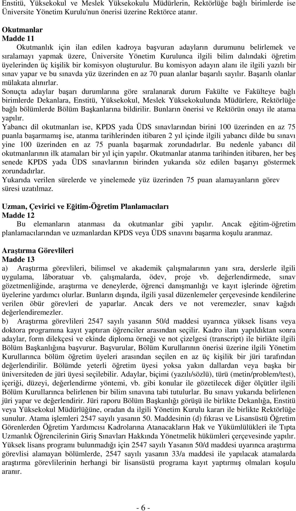 kişilik bir komisyon oluşturulur. Bu komisyon adayın alanı ile ilgili yazılı bir sınav yapar ve bu sınavda yüz üzerinden en az 70 puan alanlar başarılı sayılır. Başarılı olanlar mülakata alınırlar.