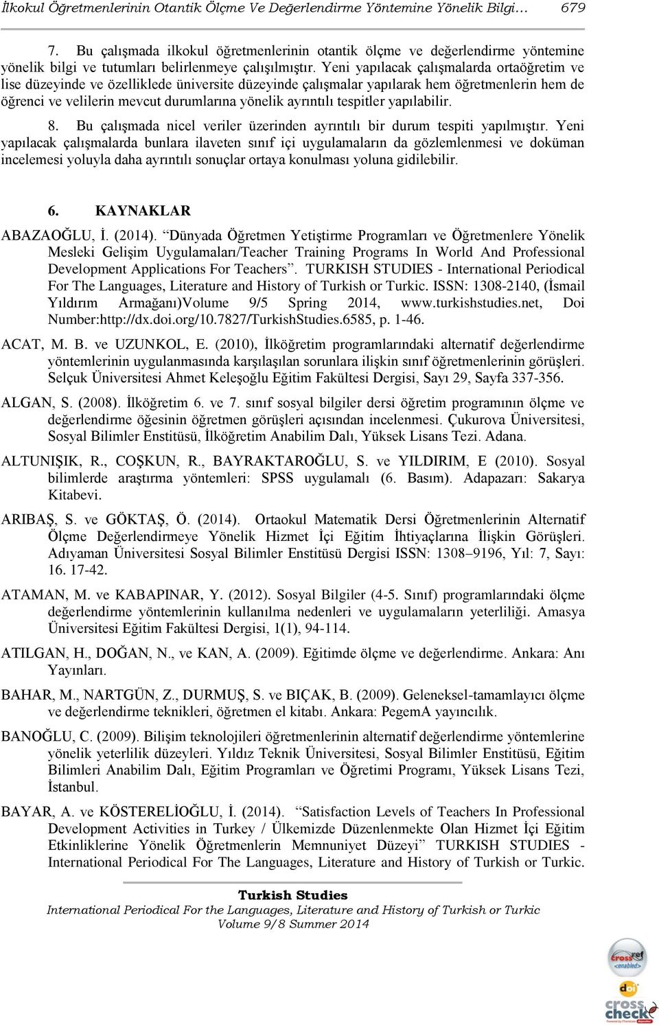 Yeni yapılacak çalışmalarda ortaöğretim ve lise düzeyinde ve özelliklede üniversite düzeyinde çalışmalar yapılarak hem öğretmenlerin hem de öğrenci ve velilerin mevcut durumlarına yönelik ayrıntılı