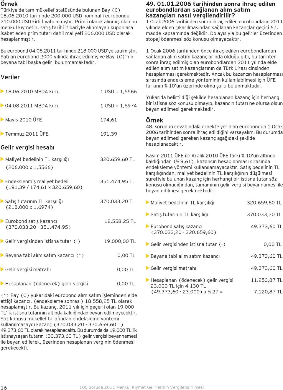 2011 tarihinde 218.000 USD ye satılmıştır. Satılan eurobond 2000 yılında ihraç edilmiş ve Bay (C) nin beyana tabi başka geliri bulunmamaktadır. Veriler 18.06.2010 MBDA kuru 1 USD = 1,5566 04.08.