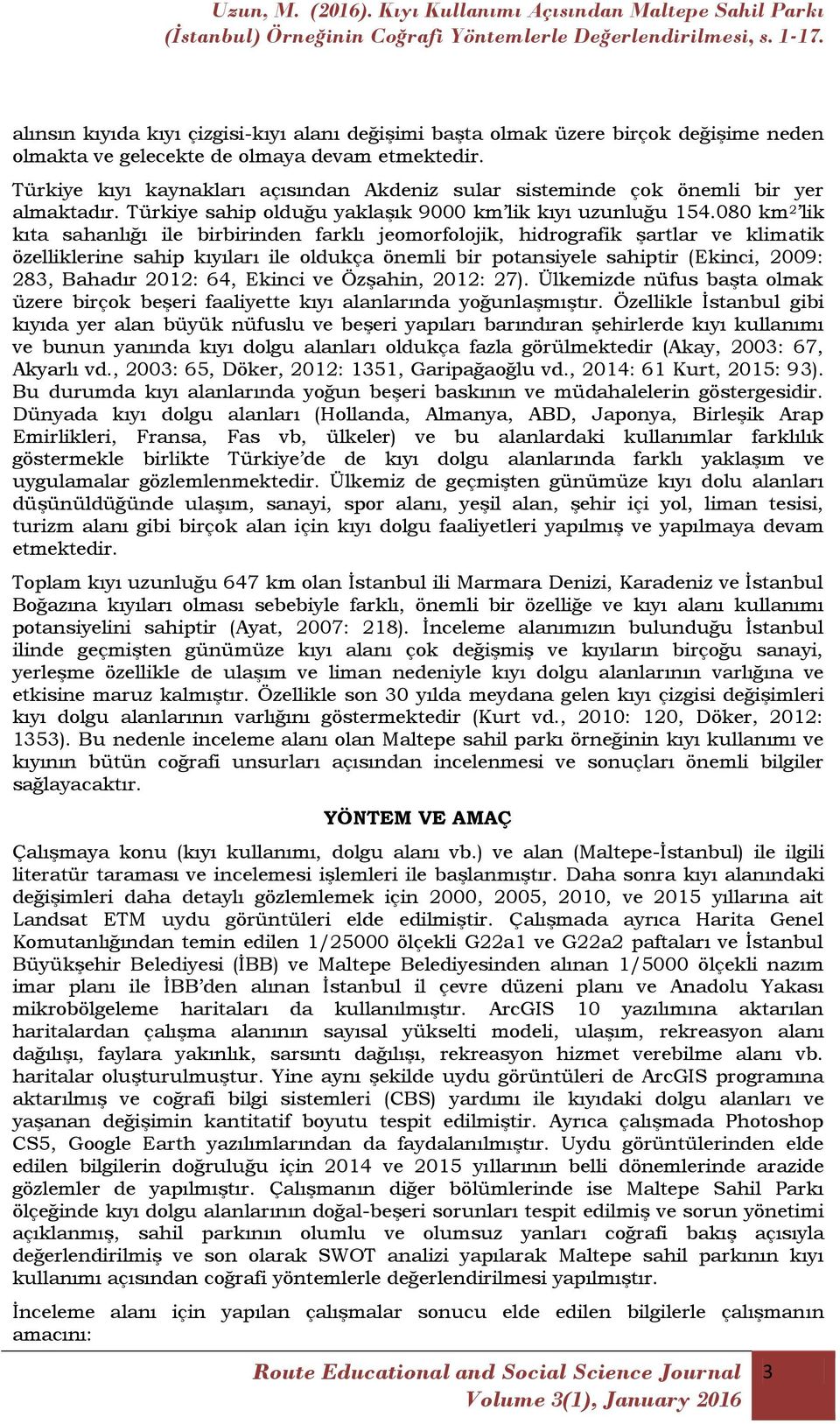 080 km 2 lik kıta sahanlığı ile birbirinden farklı jeomorfolojik, hidrografik Ģartlar ve klimatik özelliklerine sahip kıyıları ile oldukça önemli bir potansiyele sahiptir (Ekinci, 2009: 283, Bahadır