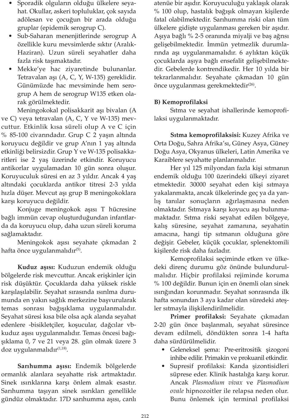 Tetravalan aşı (A, C, Y, W-135) gereklidir. Günümüzde hac mevsiminde hem serogrup A hem de serogrup W135 etken olarak görülmektedir.