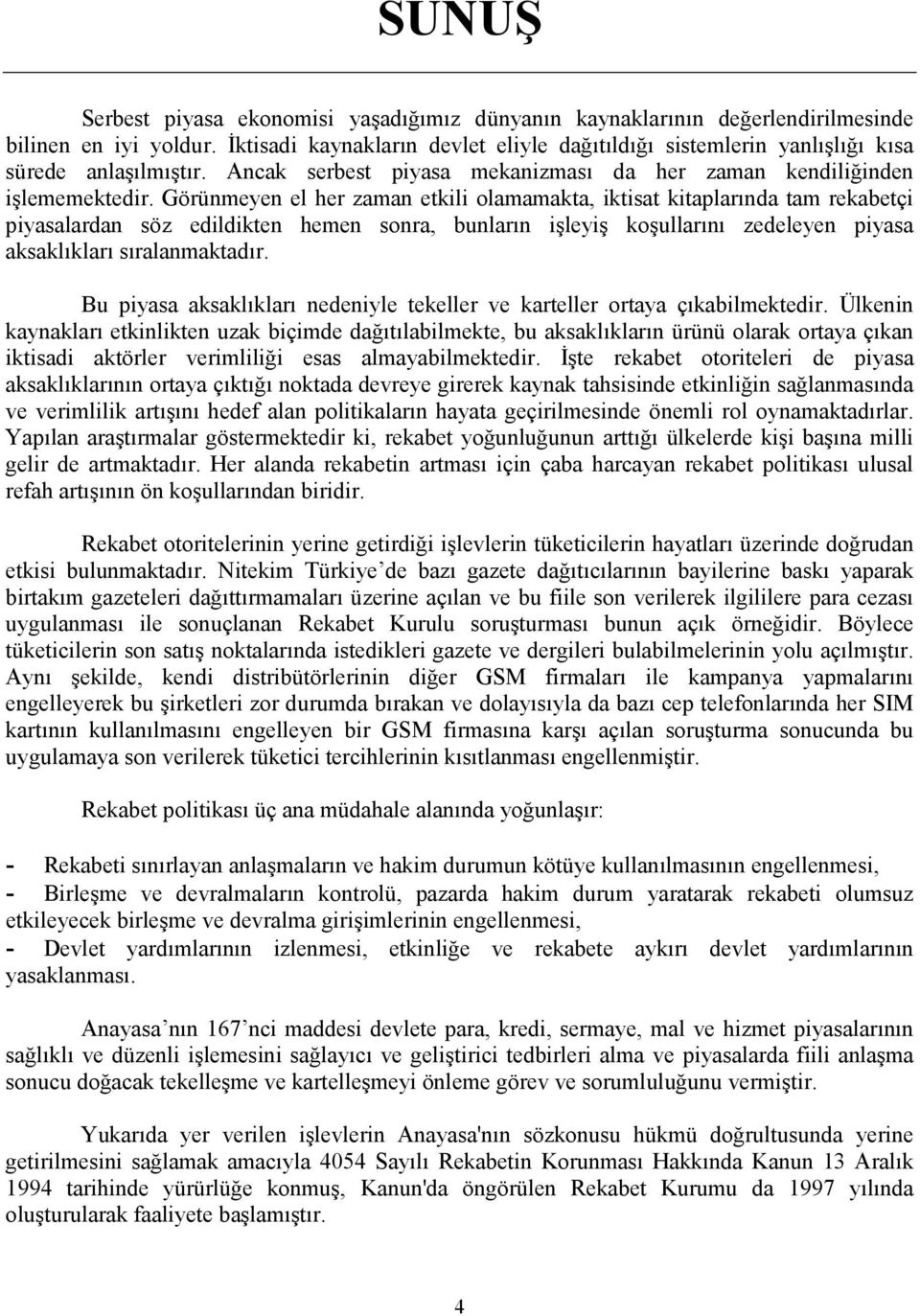 Görünmeyen el her zaman etkili olamamakta, iktisat kitaplarında tam rekabetçi piyasalardan söz edildikten hemen sonra, bunların işleyiş koşullarını zedeleyen piyasa aksaklıkları sıralanmaktadır.