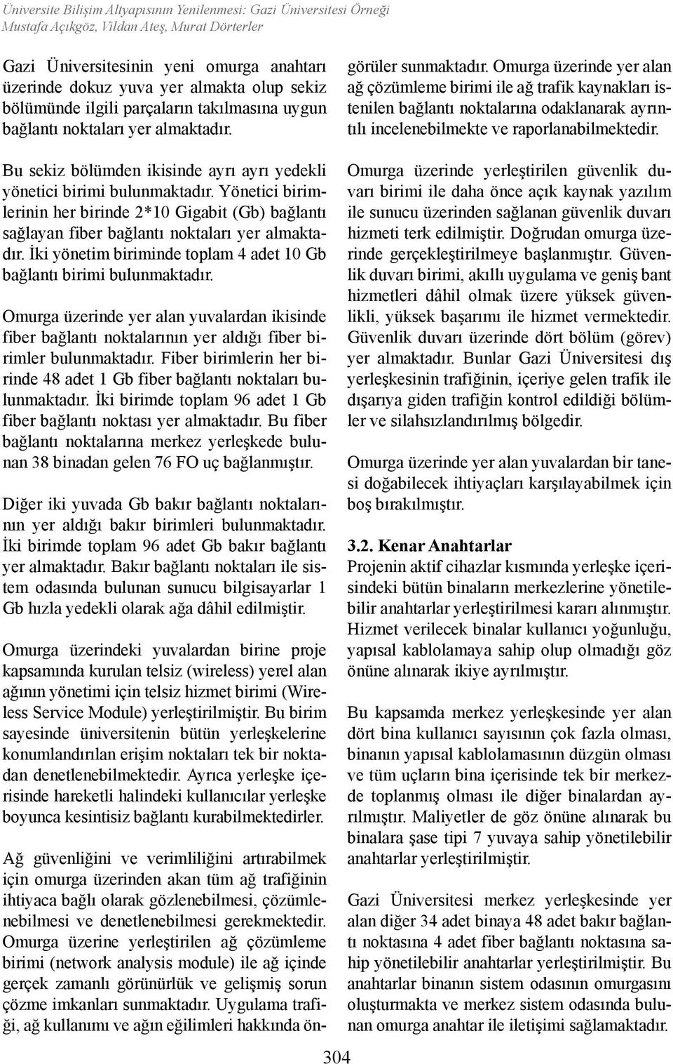 Ağ güvenliğini ve verimliliğini artırabilmek için omurga üzerinden akan tüm ağ trafiğinin ihtiyaca bağlı olarak gözlenebilmesi, çözümlenebilmesi ve denetlenebilmesi gerekmektedir.