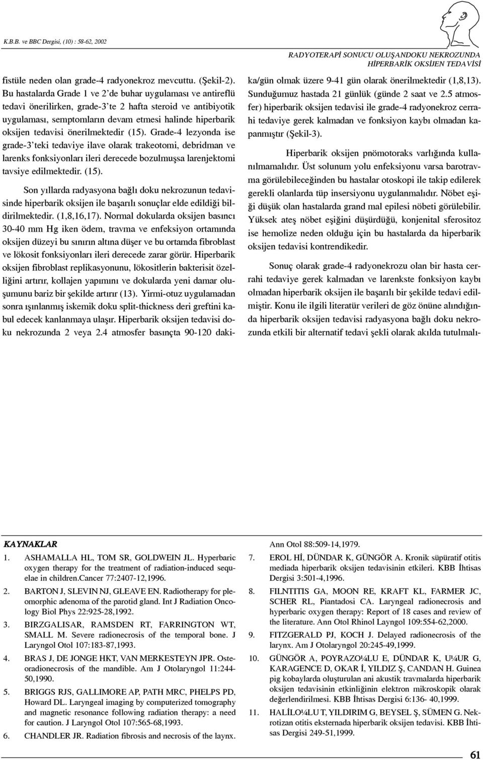 önerilmektedir (15). Grade-4 lezyonda ise grade-3 teki tedaviye ilave olarak trakeotomi, debridman ve larenks fonksiyonlarý ileri derecede bozulmuþsa larenjektomi tavsiye edilmektedir. (15). Son yýllarda radyasyona baðlý doku nekrozunun tedavisinde hiperbarik oksijen ile baþarýlý sonuçlar elde edildiði bildirilmektedir.