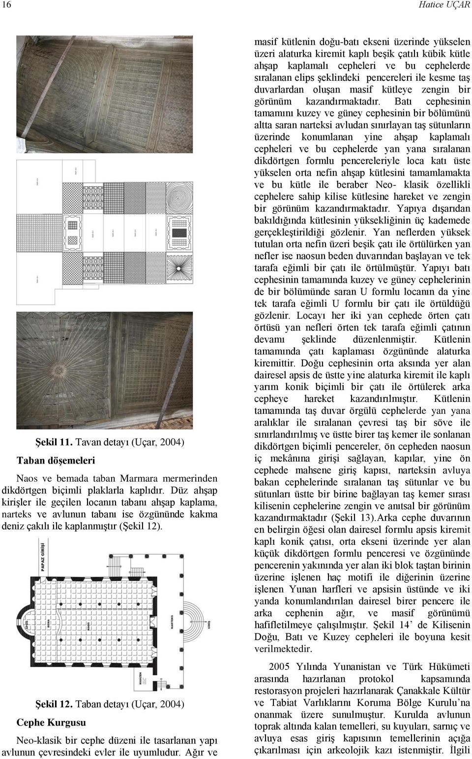 Taban detayı (Uçar, 2004) Cephe Kurgusu Neo-klasik bir cephe düzeni ile tasarlanan yapı avlunun çevresindeki evler ile uyumludur.