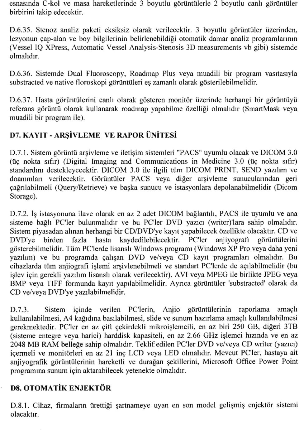 gibi) sistemde olmalıdır. D.6.36. Sistemde Dual Fluoroscopy, Roadmap Plus veya muadili bir program vasıtasıyla substracted ve native floroskopi görüntüleri eş zamanlı olarak gösterilebilmelidir. D.6.37.