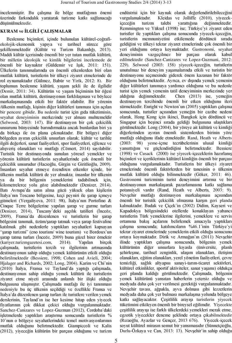 Maddi kültür içerisinde önemli bir yer tutan mutfak kültürü, bir milletin ideolojik ve kimlik bilgilerini incelemede de önemli bir kaynaktır (Güldemir ve Işık, 2011: 151).